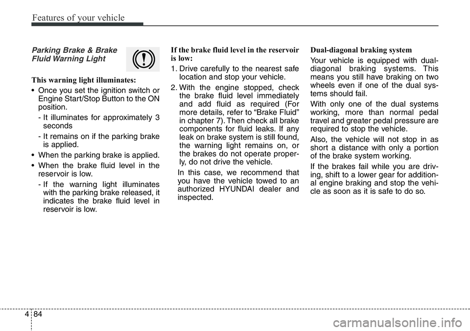 Hyundai Santa Fe 2014  Owners Manual Features of your vehicle
84 4
Parking Brake & Brake
Fluid Warning  Light
This warning light illuminates:
• Once you set the ignition switch or
Engine Start/Stop Button to the ON
position.
- It illum