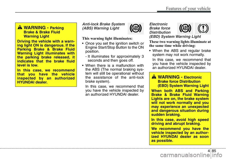 Hyundai Santa Fe 2014 Owners Manual 485
Features of your vehicle
Anti-lock Brake System
(ABS) Warning Light
This warning light illuminates:
• Once you set the ignition switch or
Engine Start/Stop Button to the ON
position.
- It illum Hyundai Santa Fe 2014 Owners Manual 485
Features of your vehicle
Anti-lock Brake System
(ABS) Warning Light
This warning light illuminates:
• Once you set the ignition switch or
Engine Start/Stop Button to the ON
position.
- It illum