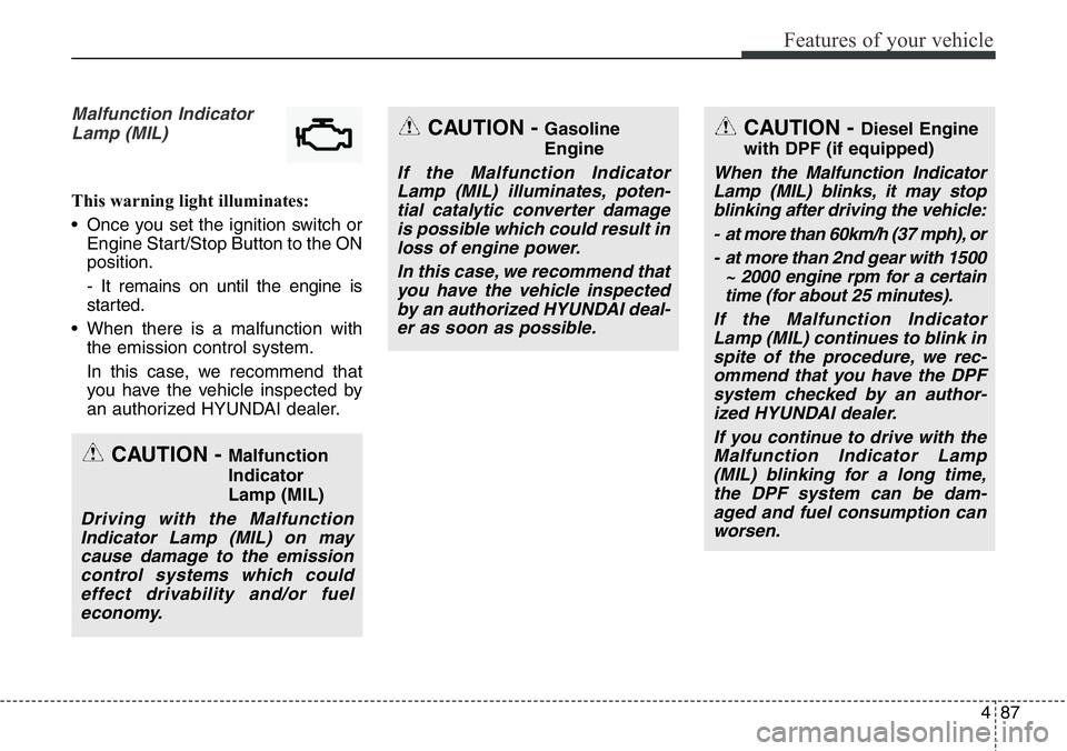 Hyundai Santa Fe 2014 Owners Manual 487
Features of your vehicle
Malfunction Indicator
Lamp (MIL)
This warning light illuminates:
• Once you set the ignition switch or
Engine Start/Stop Button to the ON
position.
- It remains on until Hyundai Santa Fe 2014 Owners Manual 487
Features of your vehicle
Malfunction Indicator
Lamp (MIL)
This warning light illuminates:
• Once you set the ignition switch or
Engine Start/Stop Button to the ON
position.
- It remains on until
