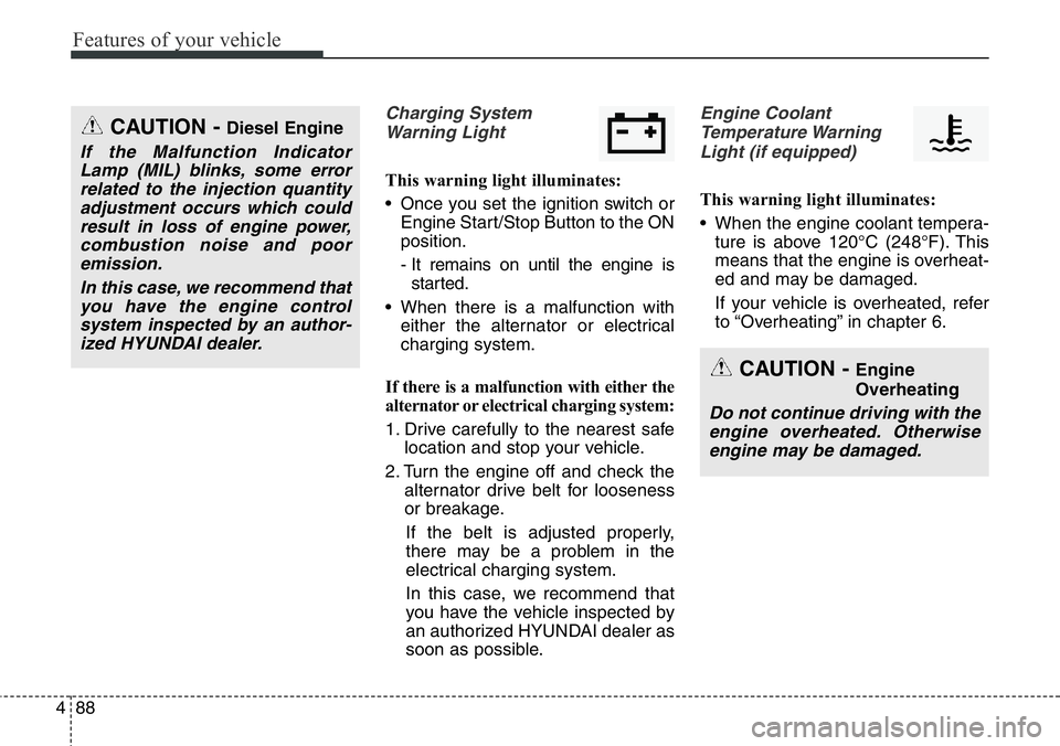 Hyundai Santa Fe 2014  Owners Manual Features of your vehicle
88 4
Charging System
Warning Light
This warning light illuminates:
• Once you set the ignition switch or
Engine Start/Stop Button to the ON
position.
- It remains on until t