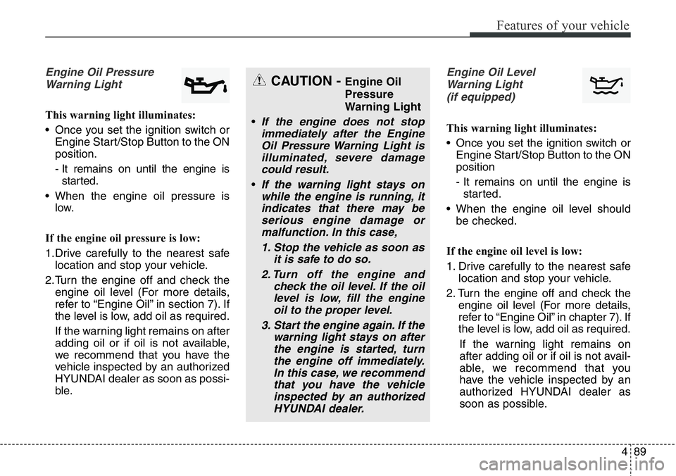 Hyundai Santa Fe 2014 Owners Manual 489
Features of your vehicle
Engine Oil Pressure
Warning Light
This warning light illuminates:
• Once you set the ignition switch or
Engine Start/Stop Button to the ON
position.
- It remains on unti Hyundai Santa Fe 2014 Owners Manual 489
Features of your vehicle
Engine Oil Pressure
Warning Light
This warning light illuminates:
• Once you set the ignition switch or
Engine Start/Stop Button to the ON
position.
- It remains on unti