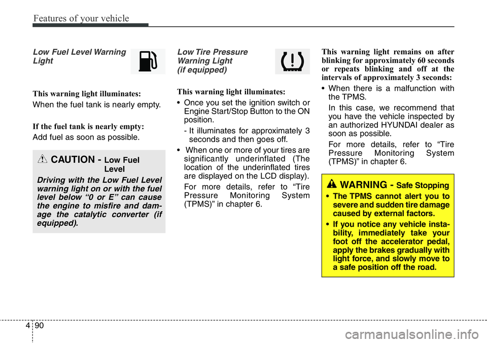 Hyundai Santa Fe 2014  Owners Manual Features of your vehicle
90 4
Low Fuel Level Warning
Light
This warning light illuminates:
When the fuel tank is nearly empty.
If the fuel tank is nearly empty:
Add fuel as soon as possible.
Low Tire 