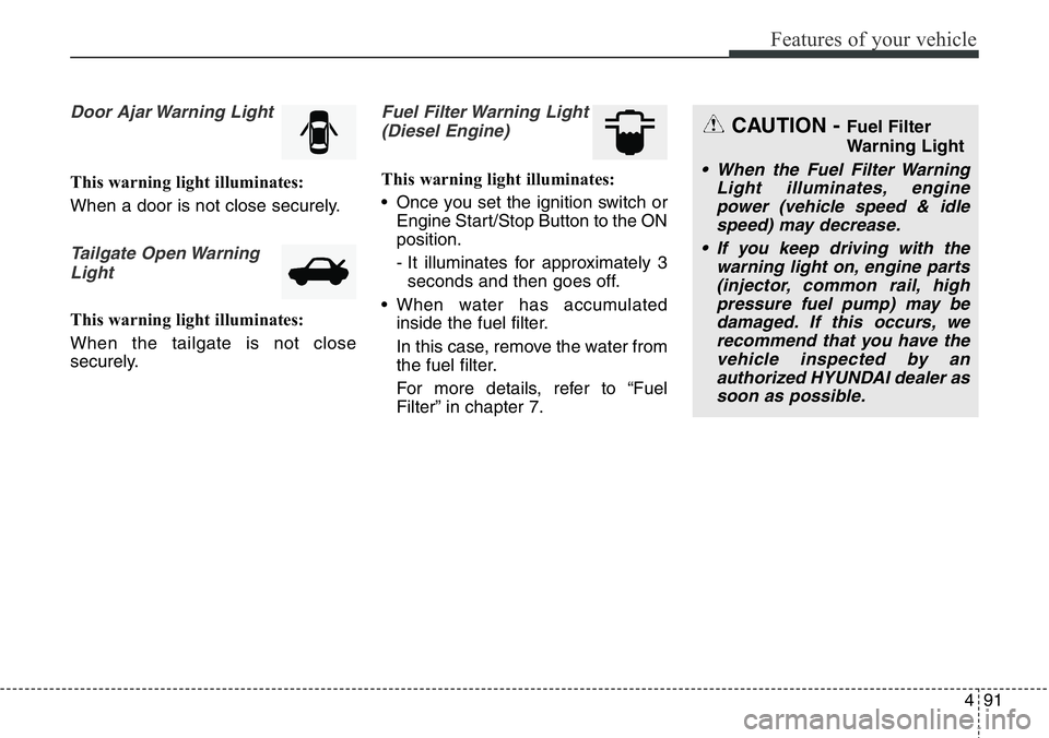 Hyundai Santa Fe 2014 Owners Manual 491
Features of your vehicle
Door Ajar Warning Light
This warning light illuminates:
When a door is not close securely.
Tailgate Open Warning
Light
This warning light illuminates:
When the tailgate is Hyundai Santa Fe 2014 Owners Manual 491
Features of your vehicle
Door Ajar Warning Light
This warning light illuminates:
When a door is not close securely.
Tailgate Open Warning
Light
This warning light illuminates:
When the tailgate is