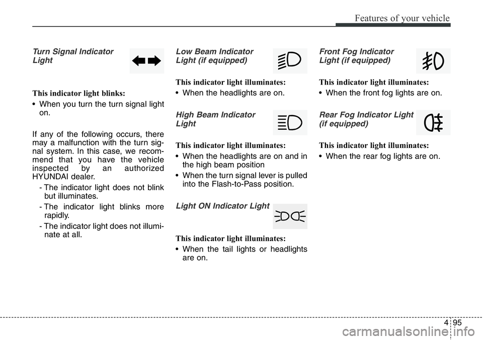 Hyundai Santa Fe 2014 Owners Manual 495
Features of your vehicle
Turn Signal Indicator
Light
This indicator light blinks:
• When you turn the turn signal light
on.
If any of the following occurs, there
may a malfunction with the turn Hyundai Santa Fe 2014 Owners Manual 495
Features of your vehicle
Turn Signal Indicator
Light
This indicator light blinks:
• When you turn the turn signal light
on.
If any of the following occurs, there
may a malfunction with the turn