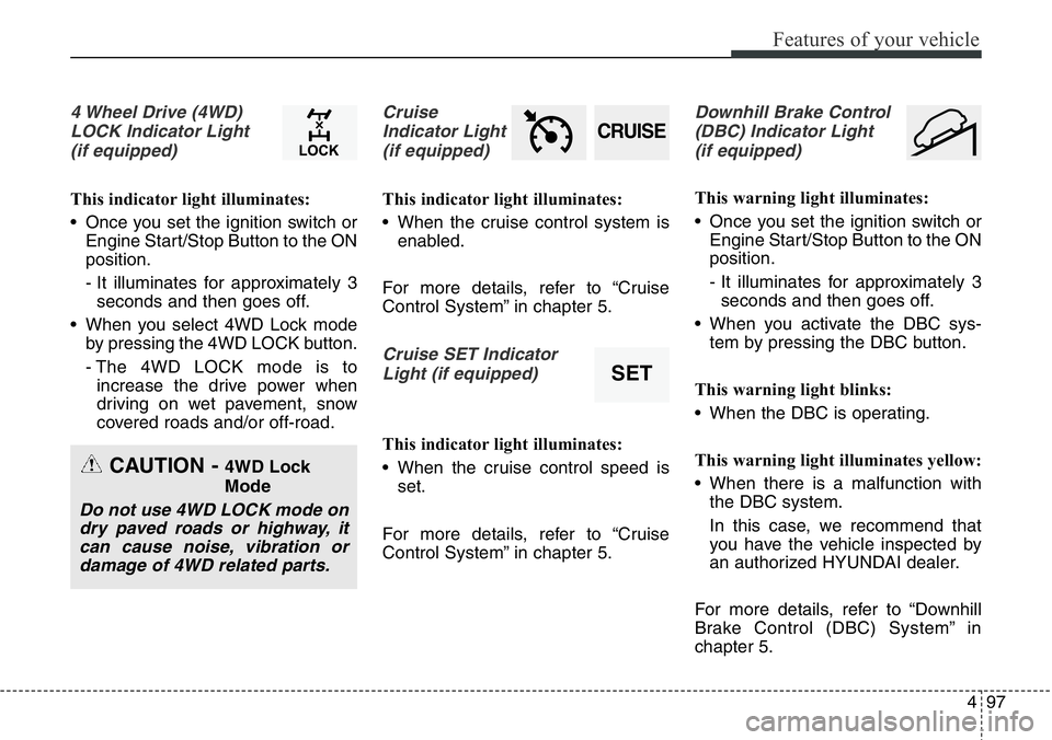 Hyundai Santa Fe 2014 Owners Manual 497
Features of your vehicle
4 Wheel Drive (4WD)
LOCK Indicator Light
(if equipped)
This indicator light illuminates:
• Once you set the ignition switch or
Engine Start/Stop Button to the ON
positi Hyundai Santa Fe 2014 Owners Manual 497
Features of your vehicle
4 Wheel Drive (4WD)
LOCK Indicator Light
(if equipped)
This indicator light illuminates:
• Once you set the ignition switch or
Engine Start/Stop Button to the ON
positi