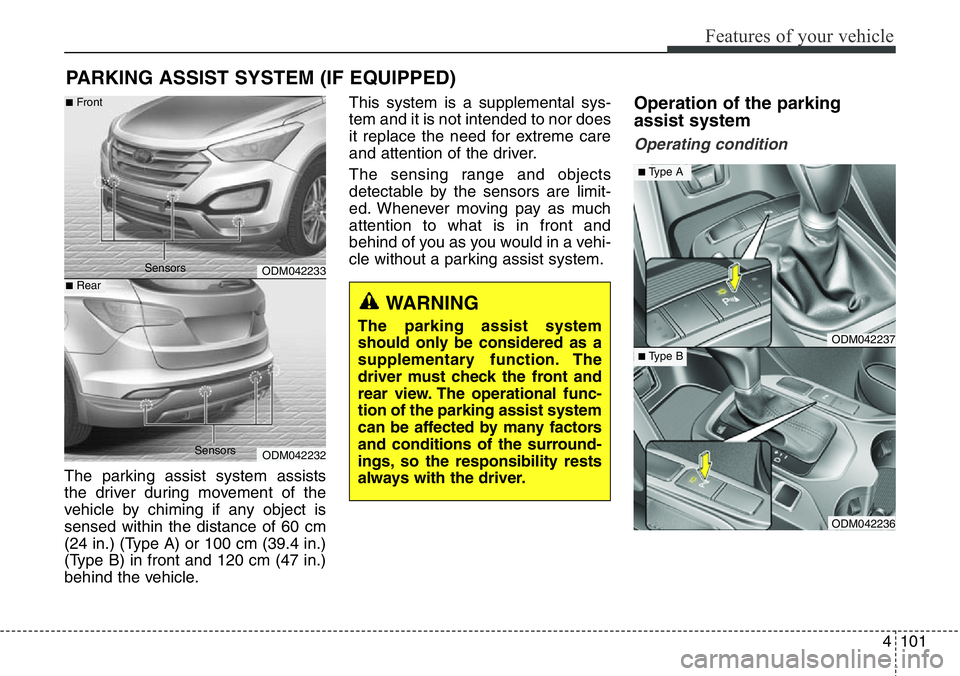 Hyundai Santa Fe 2014 Owners Manual 4101
Features of your vehicle
PARKING ASSIST SYSTEM (IF EQUIPPED)
The parking assist system assists
the driver during movement of the
vehicle by chiming if any object is
sensed within the distance of Hyundai Santa Fe 2014 Owners Manual 4101
Features of your vehicle
PARKING ASSIST SYSTEM (IF EQUIPPED)
The parking assist system assists
the driver during movement of the
vehicle by chiming if any object is
sensed within the distance of