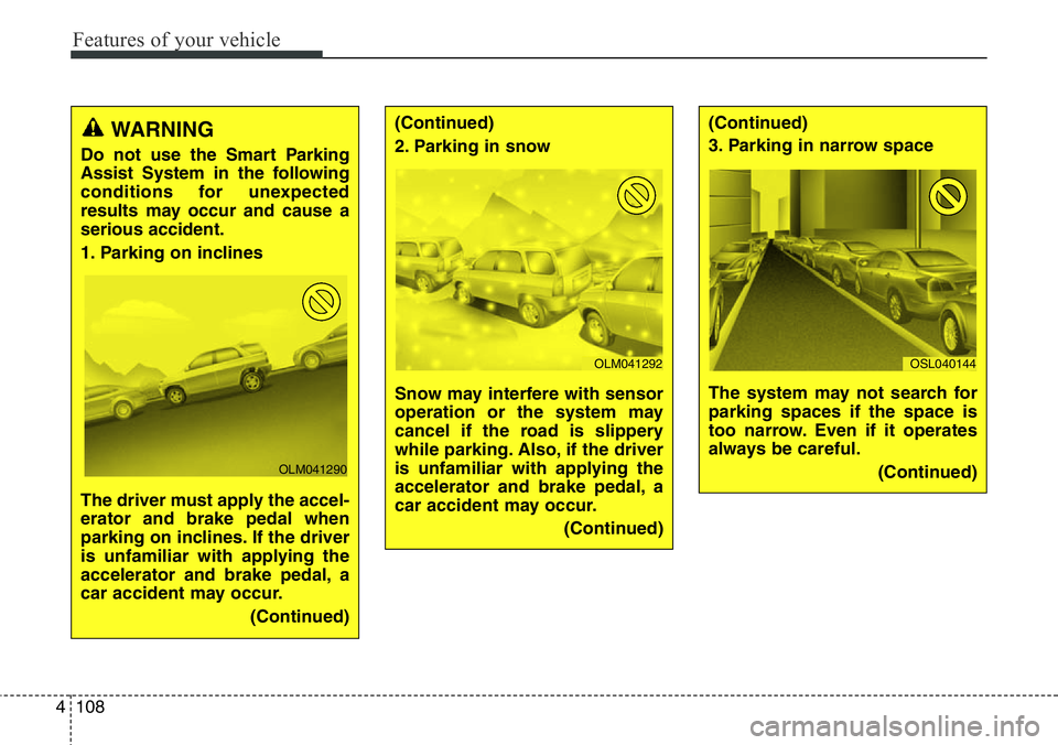 Hyundai Santa Fe 2014 Owners Manual Features of your vehicle
108 4
WARNING
Do not use the Smart Parking
Assist System in the following
conditions for unexpected
results may occur and cause a
serious accident.
1. Parking on inclines
The Hyundai Santa Fe 2014 Owners Manual Features of your vehicle
108 4
WARNING
Do not use the Smart Parking
Assist System in the following
conditions for unexpected
results may occur and cause a
serious accident.
1. Parking on inclines
The