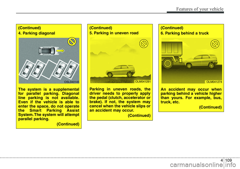 Hyundai Santa Fe 2014 Owners Manual 4109
Features of your vehicle
(Continued)
4. Parking diagonal
The system is a supplemental
for parallel parking. Diagonal
line parking is not available.
Even if the vehicle is able to
enter the space Hyundai Santa Fe 2014 Owners Manual 4109
Features of your vehicle
(Continued)
4. Parking diagonal
The system is a supplemental
for parallel parking. Diagonal
line parking is not available.
Even if the vehicle is able to
enter the space