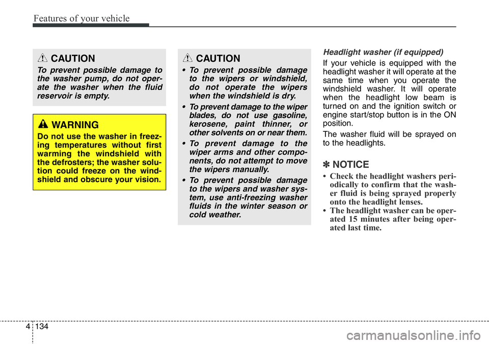 Hyundai Santa Fe 2014 Owners Manual Features of your vehicle
134 4
Headlight washer (if equipped)
If your vehicle is equipped with the
headlight washer it will operate at the
same time when you operate the
windshield washer. It will ope Hyundai Santa Fe 2014 Owners Manual Features of your vehicle
134 4
Headlight washer (if equipped)
If your vehicle is equipped with the
headlight washer it will operate at the
same time when you operate the
windshield washer. It will ope
