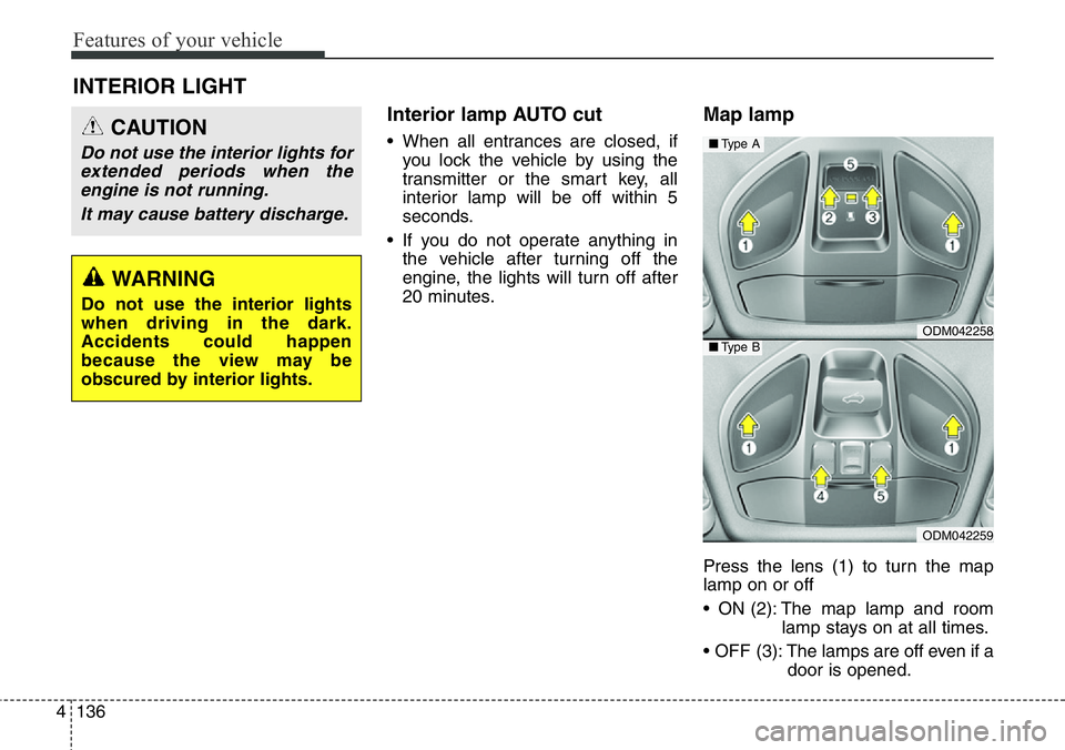 Hyundai Santa Fe 2014  Owners Manual Features of your vehicle
136 4
Interior lamp AUTO cut
• When all entrances are closed, if
you lock the vehicle by using the
transmitter or the smart key, all
interior lamp will be off within 5
secon