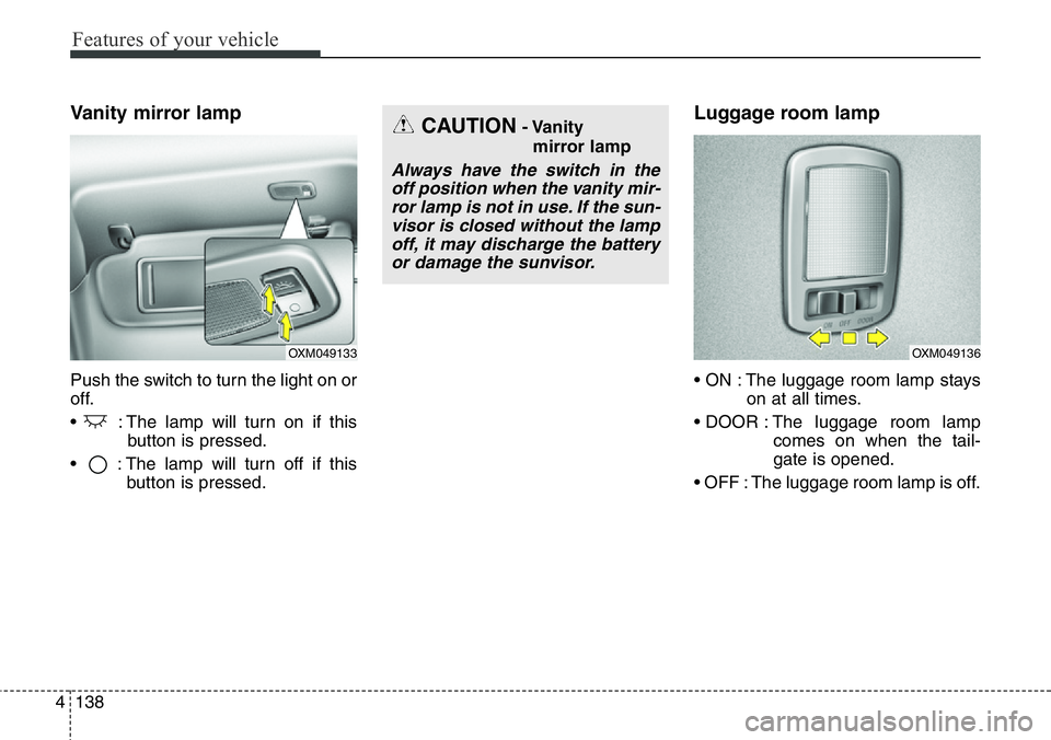 Hyundai Santa Fe 2014 Owners Manual Features of your vehicle
138 4
Vanity mirror lamp
Push the switch to turn the light on or
off.
• : The lamp will turn on if this
button is pressed.
• : The lamp will turn off if this
button is p Hyundai Santa Fe 2014 Owners Manual Features of your vehicle
138 4
Vanity mirror lamp
Push the switch to turn the light on or
off.
• : The lamp will turn on if this
button is pressed.
• : The lamp will turn off if this
button is p