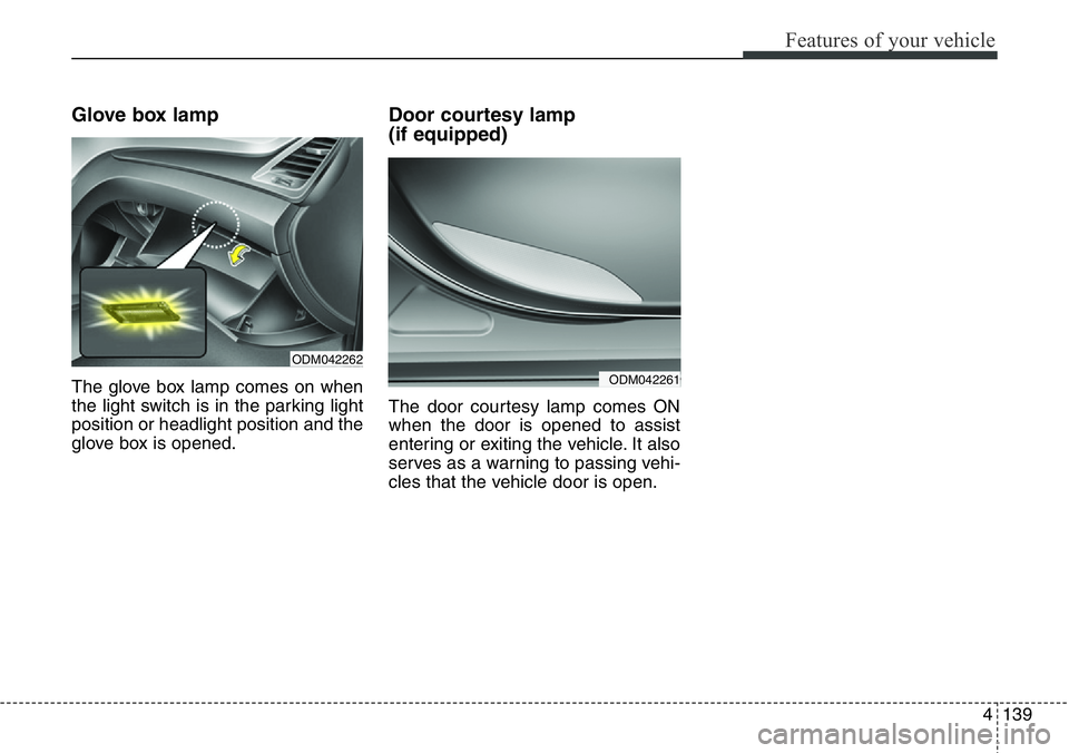 Hyundai Santa Fe 2014 Owners Manual 4139
Features of your vehicle
Glove box lamp
The glove box lamp comes on when
the light switch is in the parking light
position or headlight position and the
glove box is opened.
Door courtesy lamp Hyundai Santa Fe 2014 Owners Manual 4139
Features of your vehicle
Glove box lamp
The glove box lamp comes on when
the light switch is in the parking light
position or headlight position and the
glove box is opened.
Door courtesy lamp