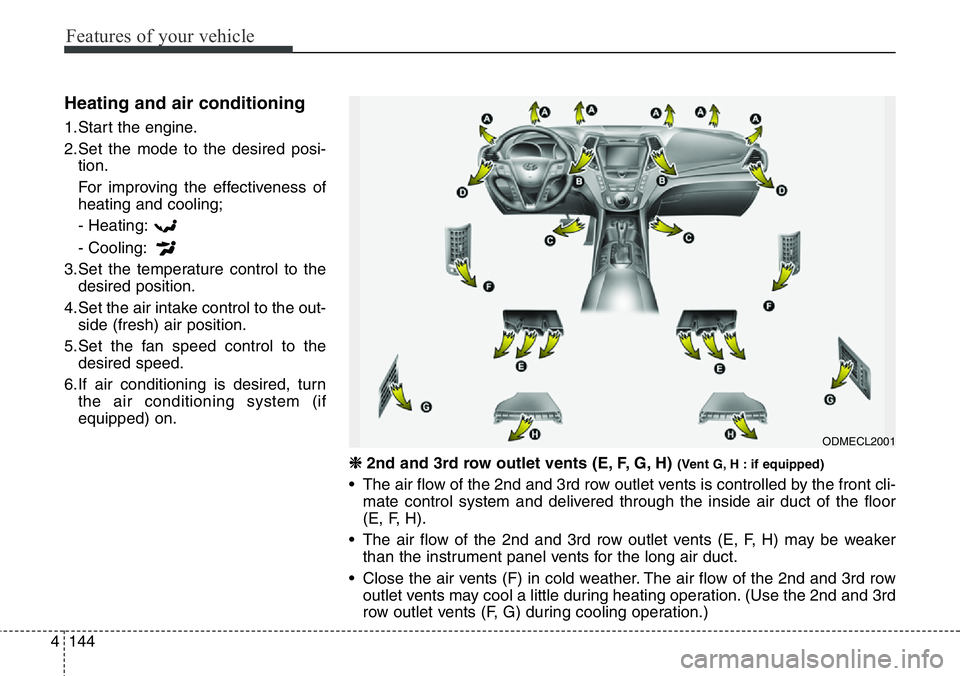 Hyundai Santa Fe 2014 Owners Manual Features of your vehicle
144 4
Heating and air conditioning
1.Start the engine.
2.Set the mode to the desired posi-
tion.
For improving the effectiveness of
heating and cooling;
- Heating:
- Cooling:
Hyundai Santa Fe 2014 Owners Manual Features of your vehicle
144 4
Heating and air conditioning
1.Start the engine.
2.Set the mode to the desired posi-
tion.
For improving the effectiveness of
heating and cooling;
- Heating:
- Cooling:
