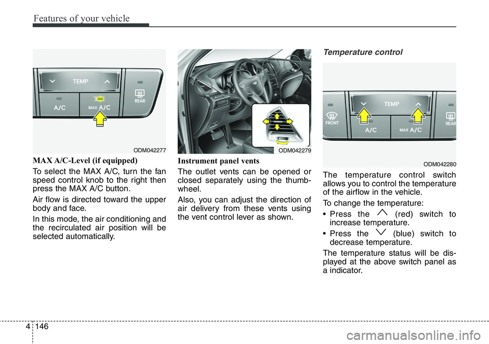 Hyundai Santa Fe 2014 Owners Manual Features of your vehicle
146 4
MAX A/C-Level (if equipped)
To select the MAX A/C, turn the fan
speed control knob to the right then
press the MAX A/C button.
Air flow is directed toward the upper
bod Hyundai Santa Fe 2014 Owners Manual Features of your vehicle
146 4
MAX A/C-Level (if equipped)
To select the MAX A/C, turn the fan
speed control knob to the right then
press the MAX A/C button.
Air flow is directed toward the upper
bod