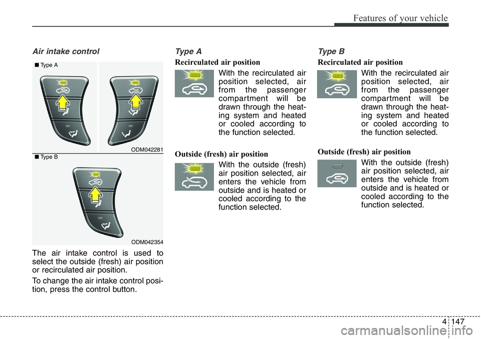 Hyundai Santa Fe 2014 Owners Manual 4147
Features of your vehicle
Air intake control
The air intake control is used to
select the outside (fresh) air position
or recirculated air position.
To change the air intake control posi-
tion, p Hyundai Santa Fe 2014 Owners Manual 4147
Features of your vehicle
Air intake control
The air intake control is used to
select the outside (fresh) air position
or recirculated air position.
To change the air intake control posi-
tion, p