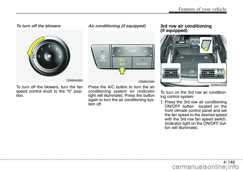 Hyundai Santa Fe 2014 Owners Manual 4149
Features of your vehicle
To turn off the blowers
To turn off the blowers, turn the fan
speed control knob to the "0" posi-
tion.
Air conditioning (if equipped)
Press the A/C button to t Hyundai Santa Fe 2014 Owners Manual 4149
Features of your vehicle
To turn off the blowers
To turn off the blowers, turn the fan
speed control knob to the "0" posi-
tion.
Air conditioning (if equipped)
Press the A/C button to t
