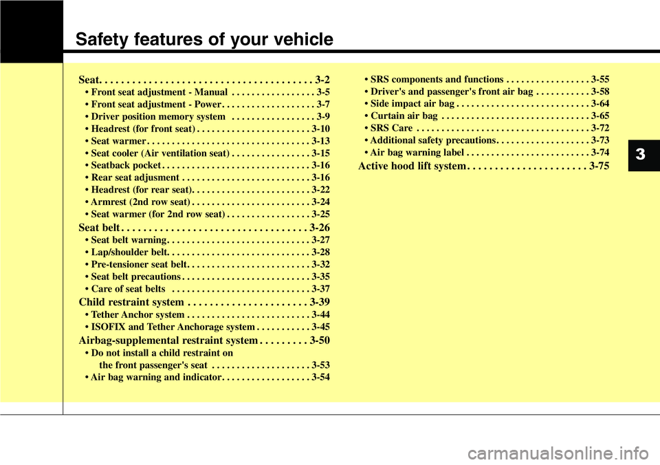 Hyundai Santa Fe 2014 Owners Guide Safety features of your vehicle
Seat. . . . . . . . . . . . . . . . . . . . . . . . . . . . . . . . . . . . . . . 3-2
• Front seat adjustment - Manual . . . . . . . . . . . . . . . . . 3-5
• Front Hyundai Santa Fe 2014 Owners Guide Safety features of your vehicle
Seat. . . . . . . . . . . . . . . . . . . . . . . . . . . . . . . . . . . . . . . 3-2
• Front seat adjustment - Manual . . . . . . . . . . . . . . . . . 3-5
• Front