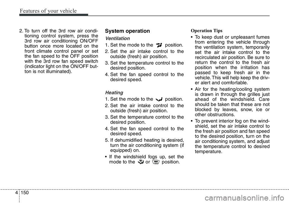 Hyundai Santa Fe 2014 Owners Manual Features of your vehicle
150 4
2. To turn off the 3rd row air condi-
tioning control system, press the
3rd row air conditioning ON/OFF
button once more located on the
front climate control panel or se Hyundai Santa Fe 2014 Owners Manual Features of your vehicle
150 4
2. To turn off the 3rd row air condi-
tioning control system, press the
3rd row air conditioning ON/OFF
button once more located on the
front climate control panel or se