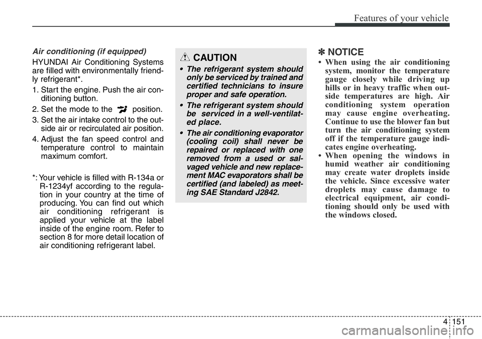 Hyundai Santa Fe 2014  Owners Manual 4151
Features of your vehicle
Air conditioning (if equipped) 
HYUNDAI Air Conditioning Systems
are filled with environmentally friend-
ly refrigerant*.
1. Start the engine. Push the air con-
ditioning