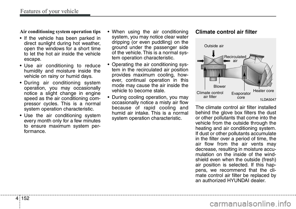 Hyundai Santa Fe 2014 Owners Manual Features of your vehicle
152 4
Air conditioning system operation tips
• If the vehicle has been parked in
direct sunlight during hot weather,
open the windows for a short time
to let the hot air i Hyundai Santa Fe 2014 Owners Manual Features of your vehicle
152 4
Air conditioning system operation tips
• If the vehicle has been parked in
direct sunlight during hot weather,
open the windows for a short time
to let the hot air i