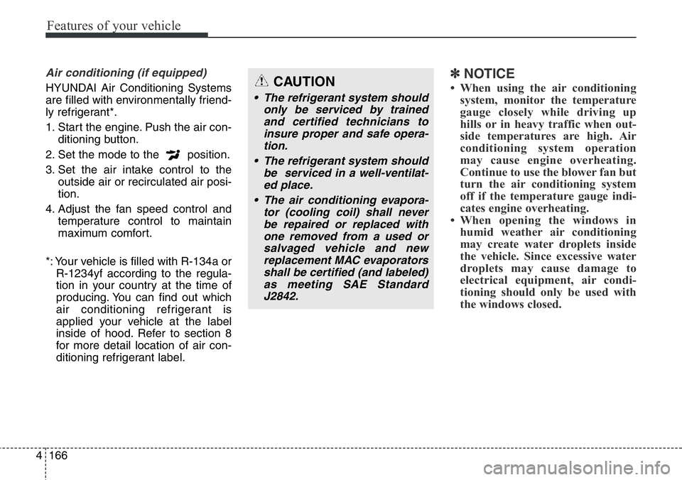 Hyundai Santa Fe 2014 Owners Manual Features of your vehicle
166 4
Air conditioning (if equipped)
HYUNDAI Air Conditioning Systems
are filled with environmentally friend-
ly refrigerant*.
1. Start the engine. Push the air con-
ditionin Hyundai Santa Fe 2014 Owners Manual Features of your vehicle
166 4
Air conditioning (if equipped)
HYUNDAI Air Conditioning Systems
are filled with environmentally friend-
ly refrigerant*.
1. Start the engine. Push the air con-
ditionin