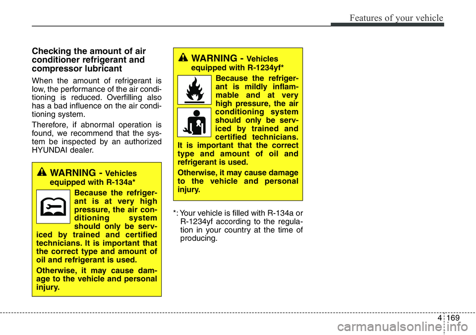Hyundai Santa Fe 2014  Owners Manual 4169
Features of your vehicle
Checking the amount of air
conditioner refrigerant and
compressor lubricant
When the amount of refrigerant is
low, the performance of the air condi-
tioning is reduced. O