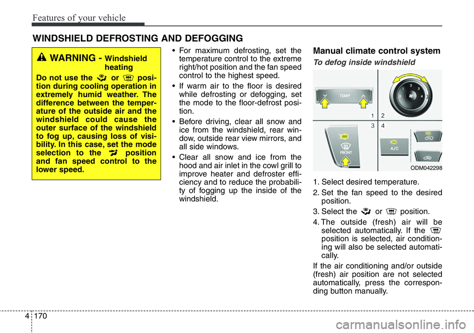 Hyundai Santa Fe 2014 Owners Manual Features of your vehicle
170 4
• For maximum defrosting, set the
temperature control to the extreme
right/hot position and the fan speed
control to the highest speed.
• If warm air to the floor is Hyundai Santa Fe 2014 Owners Manual Features of your vehicle
170 4
• For maximum defrosting, set the
temperature control to the extreme
right/hot position and the fan speed
control to the highest speed.
• If warm air to the floor is