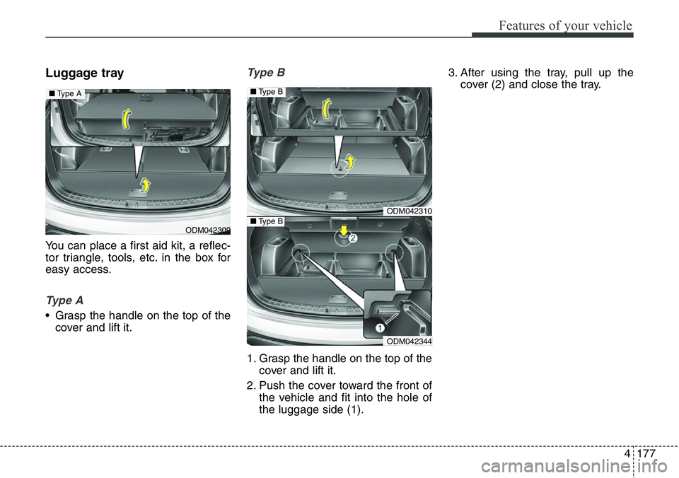 Hyundai Santa Fe 2014 Owners Manual 4177
Features of your vehicle
Luggage tray
You can place a first aid kit, a reflec-
tor triangle, tools, etc. in the box for
easy access.
Ty p e A
• Grasp the handle on the top of the
cover and lif Hyundai Santa Fe 2014 Owners Manual 4177
Features of your vehicle
Luggage tray
You can place a first aid kit, a reflec-
tor triangle, tools, etc. in the box for
easy access.
Ty p e A
• Grasp the handle on the top of the
cover and lif