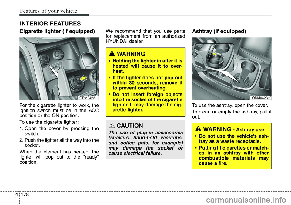 Hyundai Santa Fe 2014 Owners Manual Features of your vehicle
178 4
INTERIOR FEATURES
Cigarette lighter (if equipped)
For the cigarette lighter to work, the
ignition switch must be in the ACC
position or the ON position.
To use the ciga Hyundai Santa Fe 2014 Owners Manual Features of your vehicle
178 4
INTERIOR FEATURES
Cigarette lighter (if equipped)
For the cigarette lighter to work, the
ignition switch must be in the ACC
position or the ON position.
To use the ciga