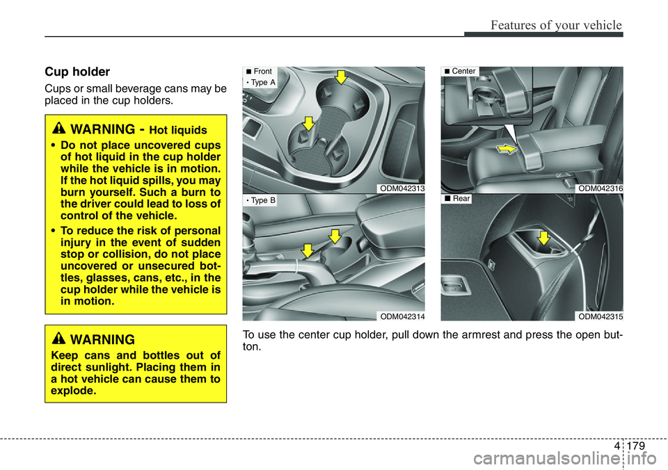 Hyundai Santa Fe 2014 Owners Manual 4179
Features of your vehicle
Cup holder
Cups or small beverage cans may be
placed in the cup holders.
WARNING- Hot liquids
• Do not place uncovered cups
of hot liquid in the cup holder
while the ve Hyundai Santa Fe 2014 Owners Manual 4179
Features of your vehicle
Cup holder
Cups or small beverage cans may be
placed in the cup holders.
WARNING- Hot liquids
• Do not place uncovered cups
of hot liquid in the cup holder
while the ve