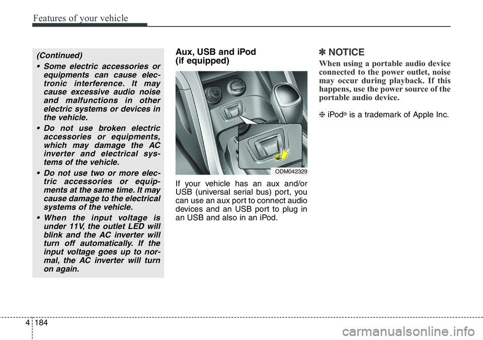 Hyundai Santa Fe 2014  Owners Manual Features of your vehicle
184 4
Aux, USB and iPod
(if equipped)
If your vehicle has an aux and/or
USB (universal serial bus) port, you
can use an aux port to connect audio
devices and an USB port to pl