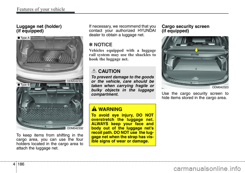 Hyundai Santa Fe 2014  Owners Manual Features of your vehicle
186 4
Luggage net (holder) 
(if equipped)
To keep items from shifting in the
cargo area, you can use the four
holders located in the cargo area to
attach the luggage net.If ne