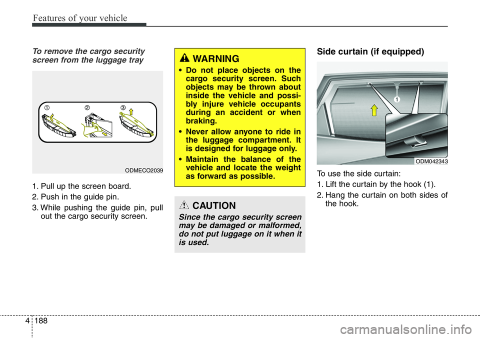 Hyundai Santa Fe 2014 Owners Manual Features of your vehicle
188 4
To remove the cargo security
screen from the luggage tray
1. Pull up the screen board.
2. Push in the guide pin.
3. While pushing the guide pin, pull
out the cargo secur Hyundai Santa Fe 2014 Owners Manual Features of your vehicle
188 4
To remove the cargo security
screen from the luggage tray
1. Pull up the screen board.
2. Push in the guide pin.
3. While pushing the guide pin, pull
out the cargo secur