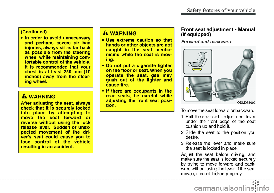 Hyundai Santa Fe 2014 Owners Guide 35
Safety features of your vehicle
Front seat adjustment - Manual
(if equipped)
Forward and backward
To move the seat forward or backward:
1. Pull the seat slide adjustment lever
under the front edge Hyundai Santa Fe 2014 Owners Guide 35
Safety features of your vehicle
Front seat adjustment - Manual
(if equipped)
Forward and backward
To move the seat forward or backward:
1. Pull the seat slide adjustment lever
under the front edge