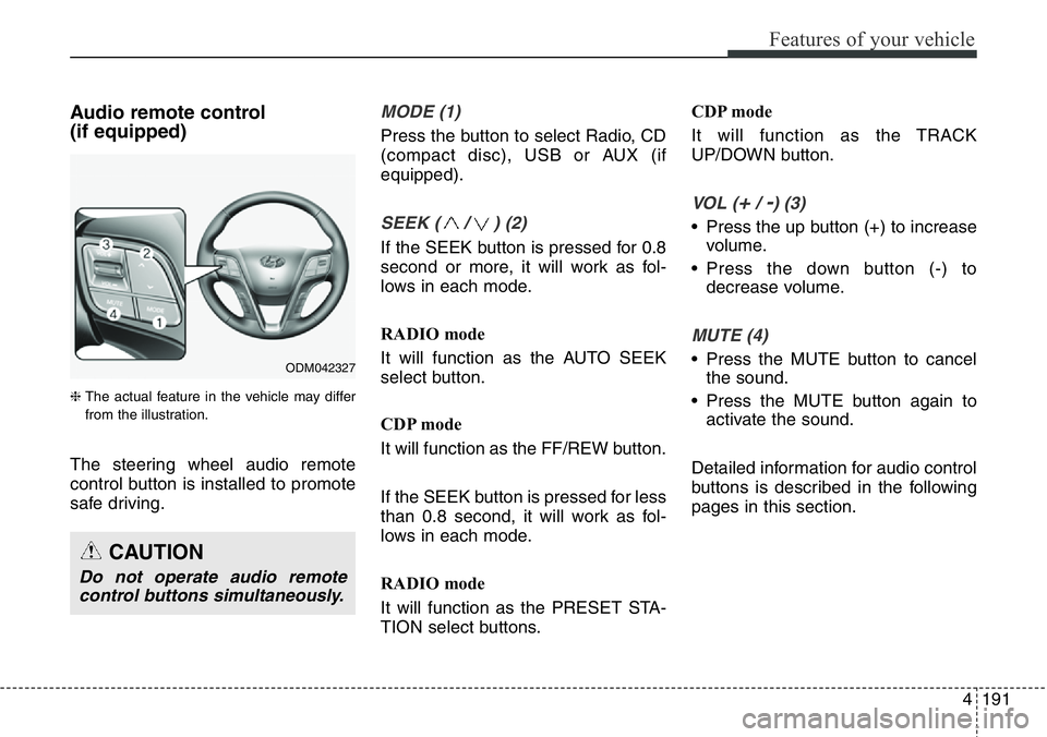 Hyundai Santa Fe 2014 User Guide 4191
Features of your vehicle
Audio remote control 
(if equipped) 
❈ The actual feature in the vehicle may differ
from the illustration.
The steering wheel audio remote
control button is installed t