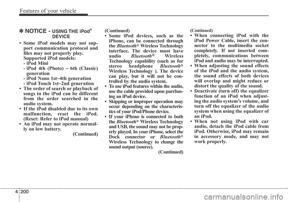 Hyundai Santa Fe 2014  Owners Manual Features of your vehicle
200 4
✽NOTICE - USING THE  iPod®
DEVICE
• Some iPod models may not sup-
port communication protocol and
files may not properly play.
Supported iPod models: 
- iPod Mini
-