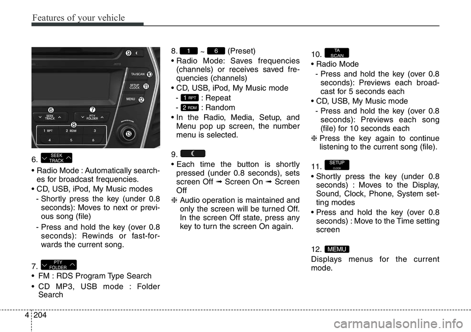 Hyundai Santa Fe 2014 Owners Manual Features of your vehicle
204 4
6.
• Radio Mode : Automatically search-
es for broadcast frequencies.
• CD, USB, iPod, My Music modes
- Shortly press the key (under 0.8
seconds): Moves to next or p Hyundai Santa Fe 2014 Owners Manual Features of your vehicle
204 4
6.
• Radio Mode : Automatically search-
es for broadcast frequencies.
• CD, USB, iPod, My Music modes
- Shortly press the key (under 0.8
seconds): Moves to next or p