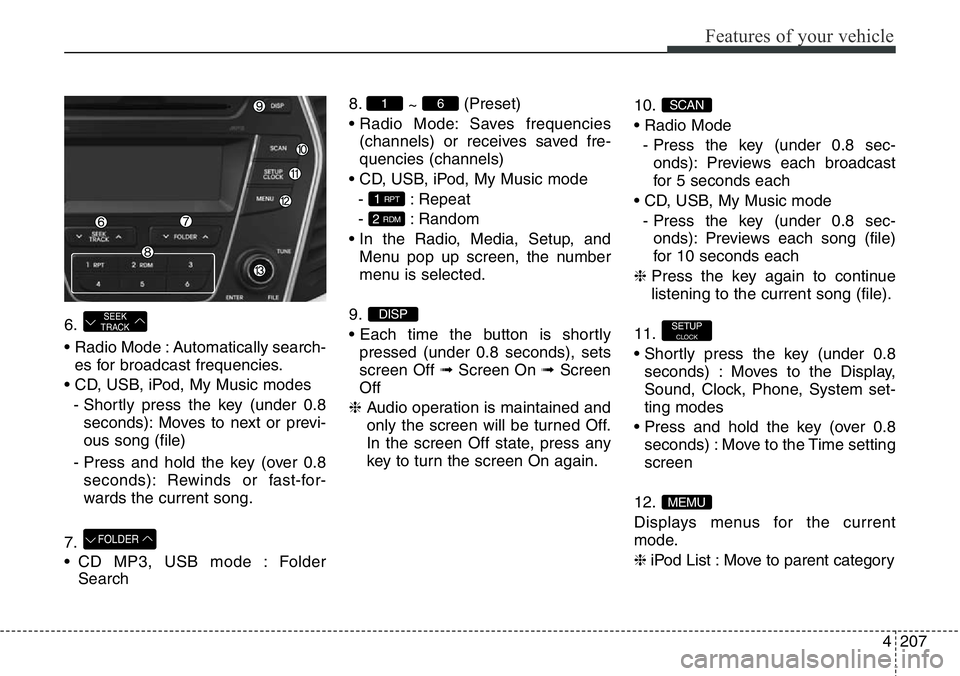 Hyundai Santa Fe 2014 Owners Manual 4207
Features of your vehicle
6.
• Radio Mode : Automatically search-
es for broadcast frequencies.
• CD, USB, iPod, My Music modes
- Shortly press the key (under 0.8
seconds): Moves to next or pr Hyundai Santa Fe 2014 Owners Manual 4207
Features of your vehicle
6.
• Radio Mode : Automatically search-
es for broadcast frequencies.
• CD, USB, iPod, My Music modes
- Shortly press the key (under 0.8
seconds): Moves to next or pr