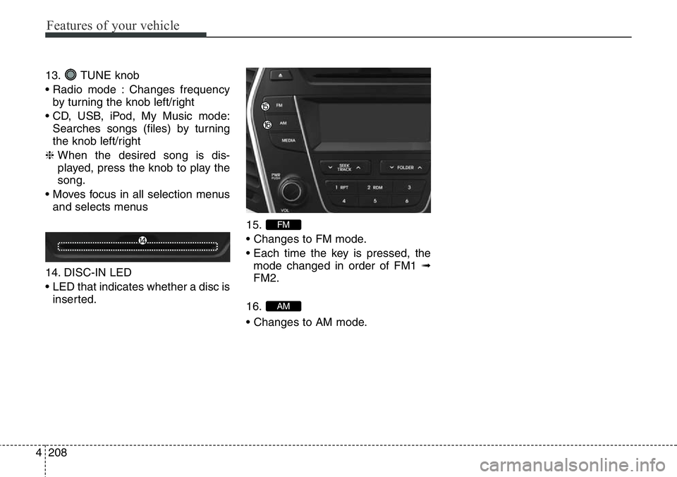 Hyundai Santa Fe 2014 Owners Manual Features of your vehicle
208 4
13. TUNE knob
• Radio mode : Changes frequency
by turning the knob left/right
• CD, USB, iPod, My Music mode:
Searches songs (files) by turning
the knob left/right
Hyundai Santa Fe 2014 Owners Manual Features of your vehicle
208 4
13. TUNE knob
• Radio mode : Changes frequency
by turning the knob left/right
• CD, USB, iPod, My Music mode:
Searches songs (files) by turning
the knob left/right