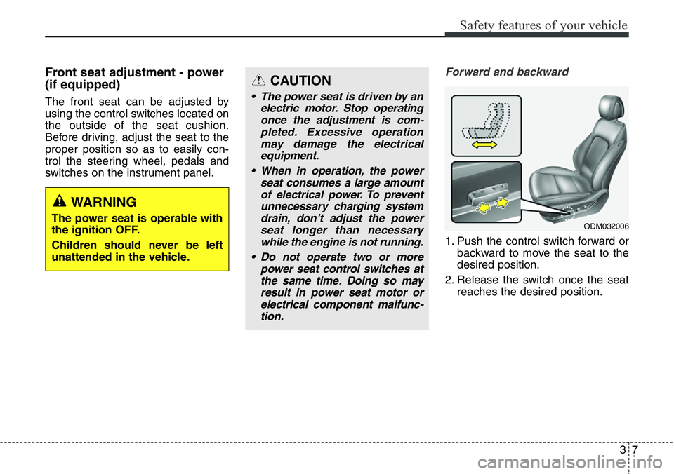 Hyundai Santa Fe 2014 Owners Guide 37
Safety features of your vehicle
Front seat adjustment - power
(if equipped)
The front seat can be adjusted by
using the control switches located on
the outside of the seat cushion.
Before driving, Hyundai Santa Fe 2014 Owners Guide 37
Safety features of your vehicle
Front seat adjustment - power
(if equipped)
The front seat can be adjusted by
using the control switches located on
the outside of the seat cushion.
Before driving,
