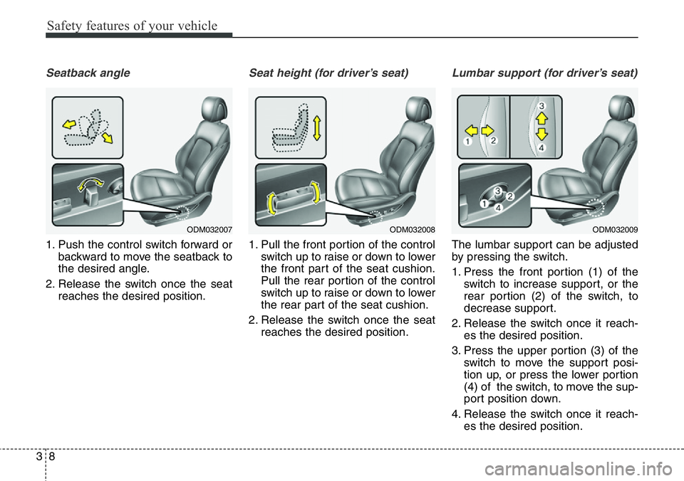Hyundai Santa Fe 2014 Owners Guide Safety features of your vehicle
8 3
Seatback angle
1. Push the control switch forward or
backward to move the seatback to
the desired angle.
2. Release the switch once the seat
reaches the desired pos Hyundai Santa Fe 2014 Owners Guide Safety features of your vehicle
8 3
Seatback angle
1. Push the control switch forward or
backward to move the seatback to
the desired angle.
2. Release the switch once the seat
reaches the desired pos