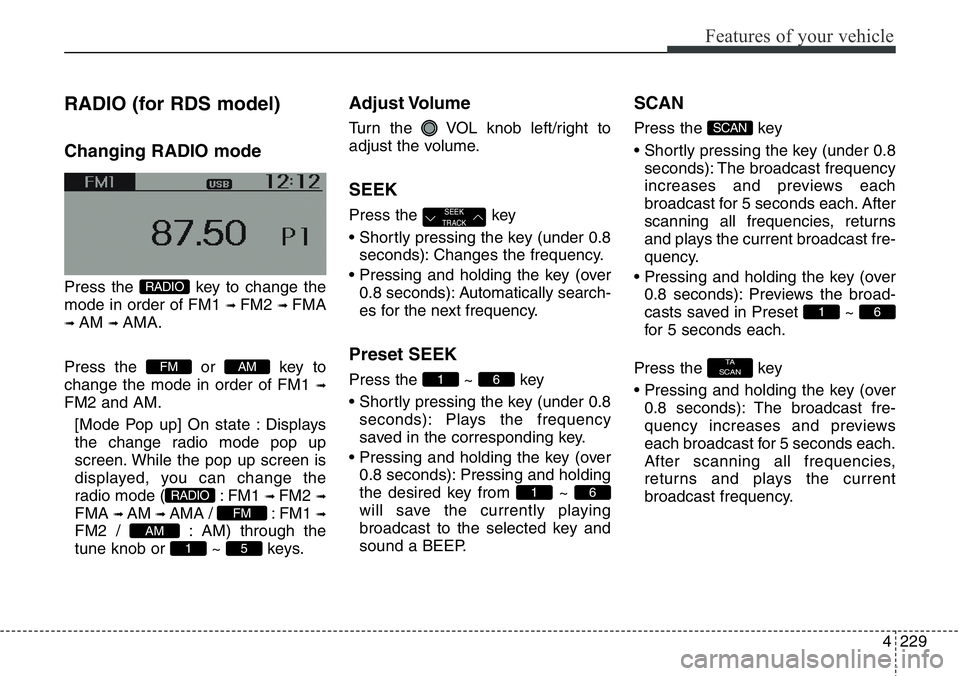 Hyundai Santa Fe 2014 Owners Manual 4229
Features of your vehicle
RADIO (for RDS model)
Changing RADIO mode
Press the key to change the
mode in order of FM1
➟ FM2 ➟ FMA
➟ AM ➟ AMA.
Press the or key to
change the mode in order Hyundai Santa Fe 2014 Owners Manual 4229
Features of your vehicle
RADIO (for RDS model)
Changing RADIO mode
Press the key to change the
mode in order of FM1
➟ FM2 ➟ FMA
➟ AM ➟ AMA.
Press the or key to
change the mode in order