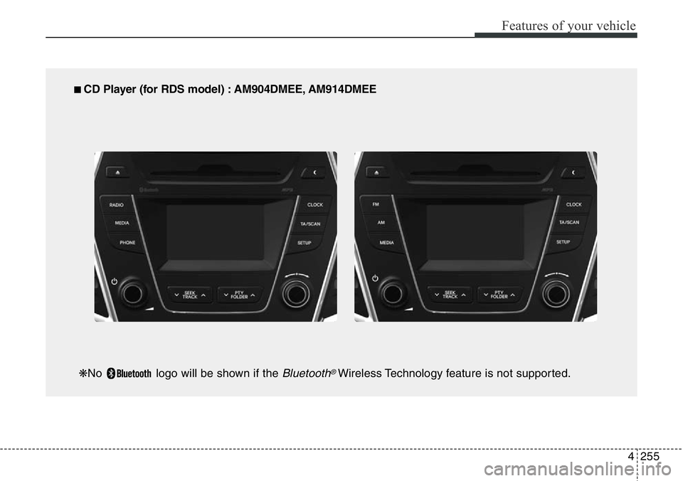 Hyundai Santa Fe 2014 Owners Manual 4255
Features of your vehicle
■ CD Player (for RDS model) : AM904DMEE, AM914DMEE
❋No logo will be shown if the
Bluetooth®Wireless Technology feature is not supported. Hyundai Santa Fe 2014 Owners Manual 4255
Features of your vehicle
■ CD Player (for RDS model) : AM904DMEE, AM914DMEE
❋No logo will be shown if the
Bluetooth®Wireless Technology feature is not supported.