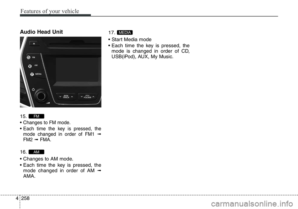 Hyundai Santa Fe 2014 Owners Manual Features of your vehicle
258 4
Audio Head Unit
15.
•
Changes to FM mode.
• Each time the key is pressed, the
mode changed in order of FM1
➟
FM2➟ FMA.
16.
• Changes to AM mode.
• Each ti Hyundai Santa Fe 2014 Owners Manual Features of your vehicle
258 4
Audio Head Unit
15.
•
Changes to FM mode.
• Each time the key is pressed, the
mode changed in order of FM1
➟
FM2➟ FMA.
16.
• Changes to AM mode.
• Each ti