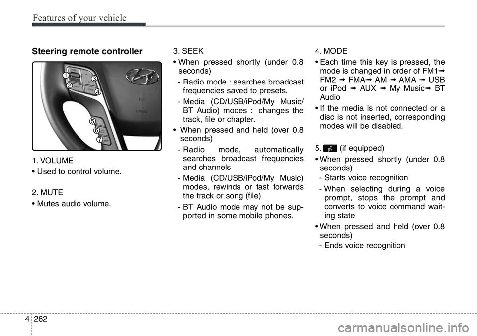 Hyundai Santa Fe 2014 Owners Manual Features of your vehicle
262 4
Steering remote controller
1. VOLUME
• Used to control volume.
2. MUTE
• Mutes audio volume.3. SEEK
• When pressed shortly (under 0.8
seconds)
- Radio mode : searc Hyundai Santa Fe 2014 Owners Manual Features of your vehicle
262 4
Steering remote controller
1. VOLUME
• Used to control volume.
2. MUTE
• Mutes audio volume.3. SEEK
• When pressed shortly (under 0.8
seconds)
- Radio mode : searc