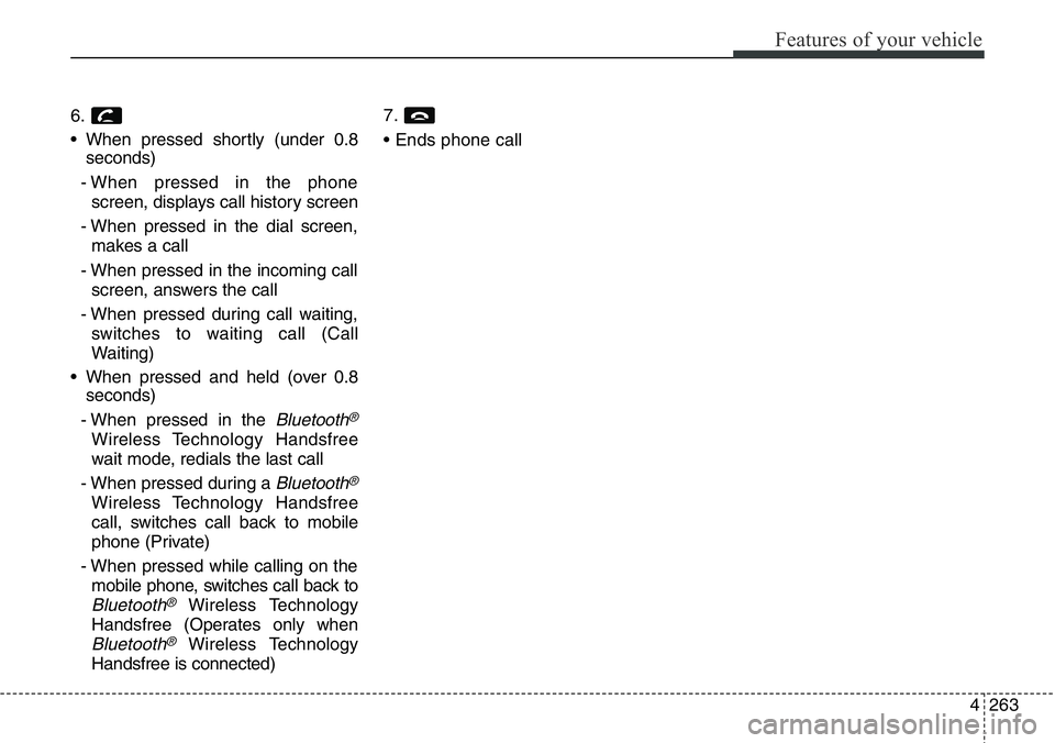 Hyundai Santa Fe 2014 Owners Manual 4263
Features of your vehicle
6.
• When pressed shortly (under 0.8
seconds)
- When pressed in the phone
screen, displays call history screen
- When pressed in the dial screen,
makes a call
- When pr Hyundai Santa Fe 2014 Owners Manual 4263
Features of your vehicle
6.
• When pressed shortly (under 0.8
seconds)
- When pressed in the phone
screen, displays call history screen
- When pressed in the dial screen,
makes a call
- When pr