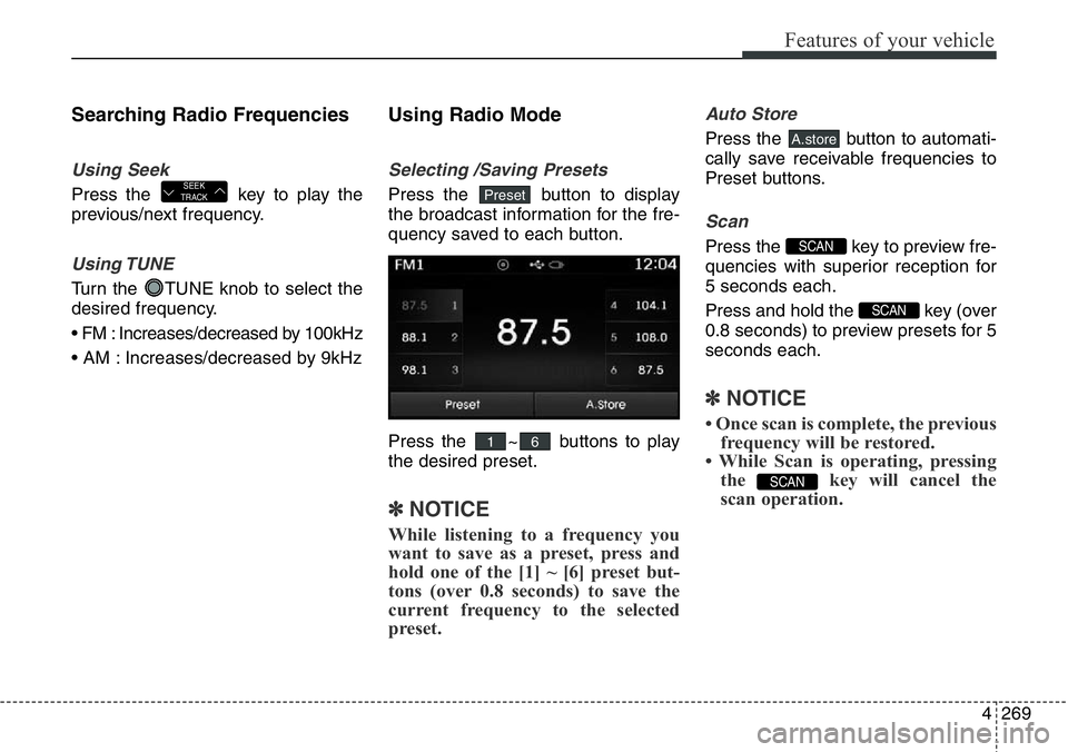 Hyundai Santa Fe 2014 Owners Manual 4269
Features of your vehicle
Searching Radio Frequencies
Using Seek
Press the key to play the
previous/next frequency.
Using TUNE
Turn the TUNE knob to select the
desired frequency.
• FM : Increa Hyundai Santa Fe 2014 Owners Manual 4269
Features of your vehicle
Searching Radio Frequencies
Using Seek
Press the key to play the
previous/next frequency.
Using TUNE
Turn the TUNE knob to select the
desired frequency.
• FM : Increa