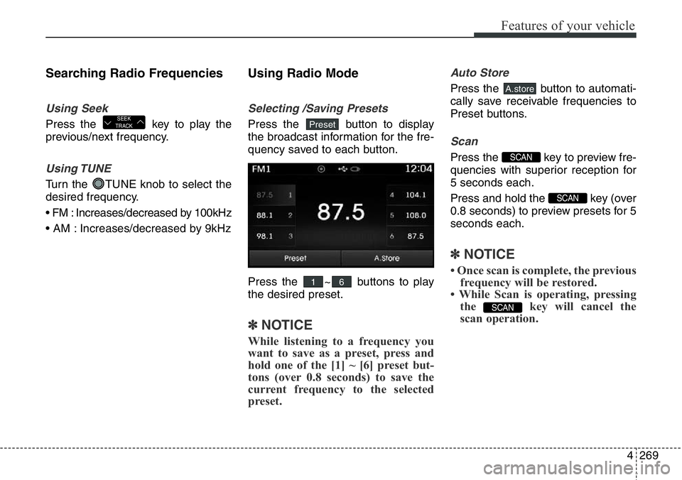 Hyundai Santa Fe 2014 Owners Guide 4269
Features of your vehicle
Searching Radio Frequencies
Using Seek
Press the  key to play the
previous/next frequency.
Using TUNE
Turn the  TUNE knob to select the
desired frequency.
• FM : Increa