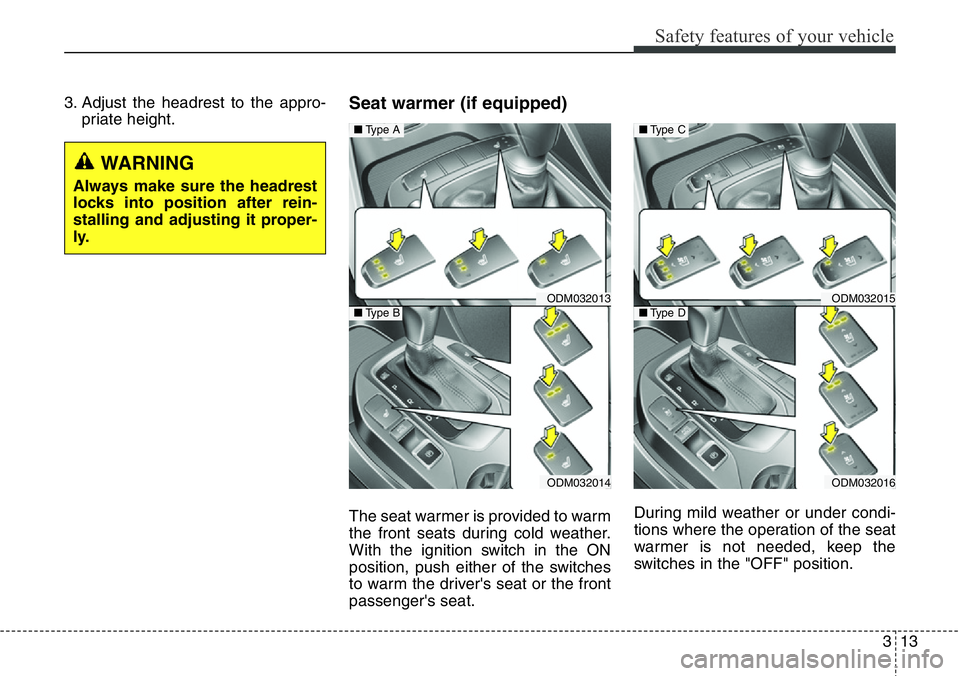 Hyundai Santa Fe 2014  Owners Manual 313
Safety features of your vehicle
3. Adjust the headrest to the appro-
priate height.Seat warmer (if equipped)
The seat warmer is provided to warm
the front seats during cold weather.
With the ignit