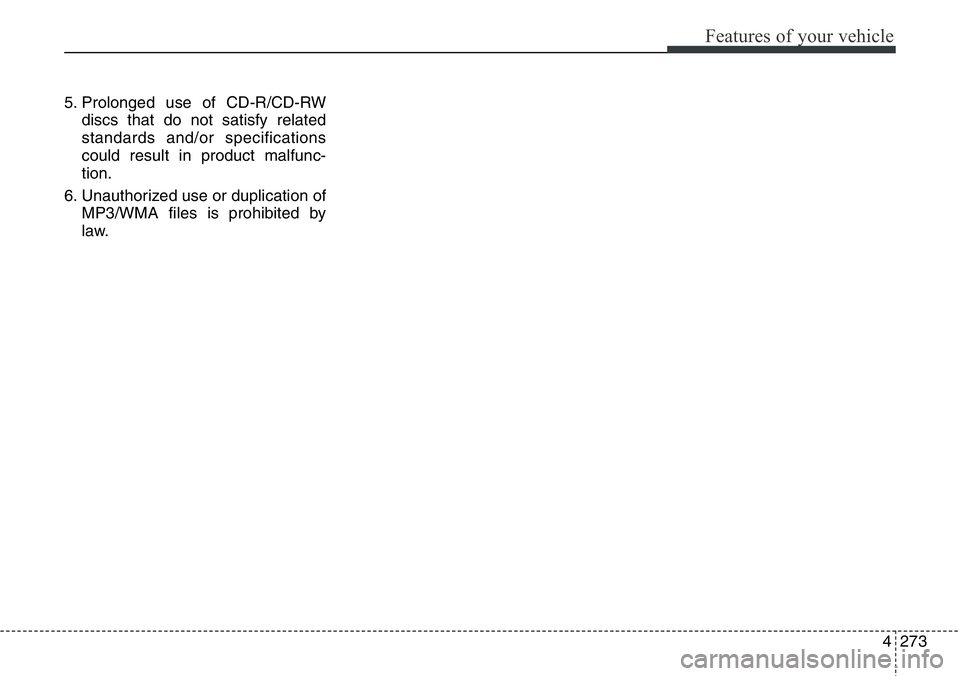 Hyundai Santa Fe 2014 Owners Manual 4273
Features of your vehicle
5. Prolonged use of CD-R/CD-RW
discs that do not satisfy related
standards and/or specifications
could result in product malfunc-
tion.
6. Unauthorized use or duplication Hyundai Santa Fe 2014 Owners Manual 4273
Features of your vehicle
5. Prolonged use of CD-R/CD-RW
discs that do not satisfy related
standards and/or specifications
could result in product malfunc-
tion.
6. Unauthorized use or duplication